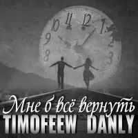 TIMOFEEW, DANLY - Мне Б Всё Вернуть