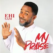 Ehi Sam — My Praise