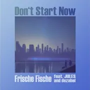 Frische Fische — Don't Start Now (Feat. Jules & Dezabel)