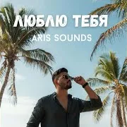 Aris Sounds — Люблю Тебя