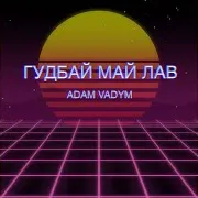 Adam Vadym — Гудбай Май Лав