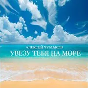 Алексей Чумаков — Увезу Тебя На Море