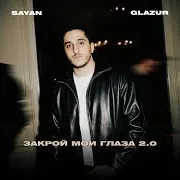 Sayan — Закрой Мои Глаза 2.0 Ft Glazur