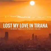 Alban Chela — Lost My Love In Tirana Ft Stefan Celar