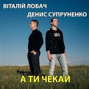 Віталій Лобач — А Ти Чекай Ft Денис Супруненко