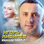 Игорь Кибирев — Украду Тебя Я